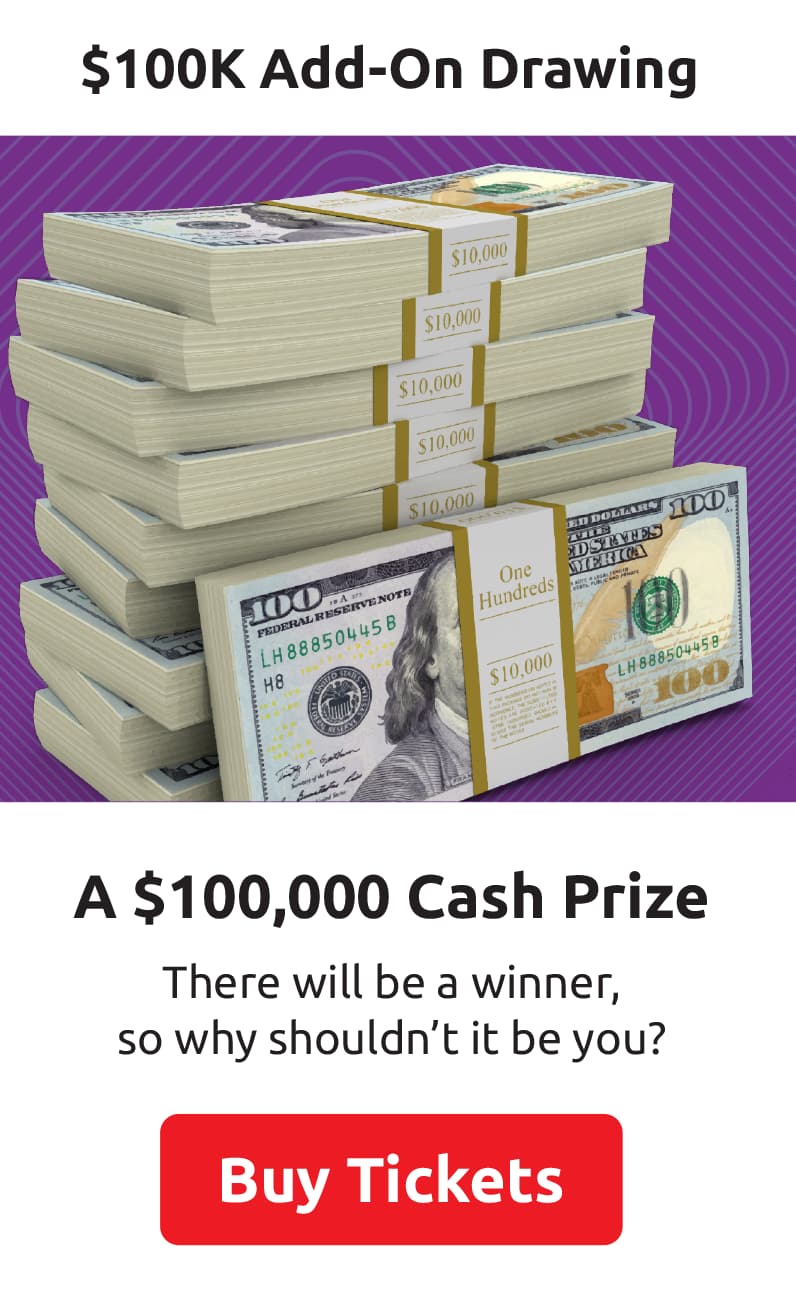 $100K Add-On Drawing: $100,000 Cash Prize. There will be a winner, so why shouldn't it be you? 