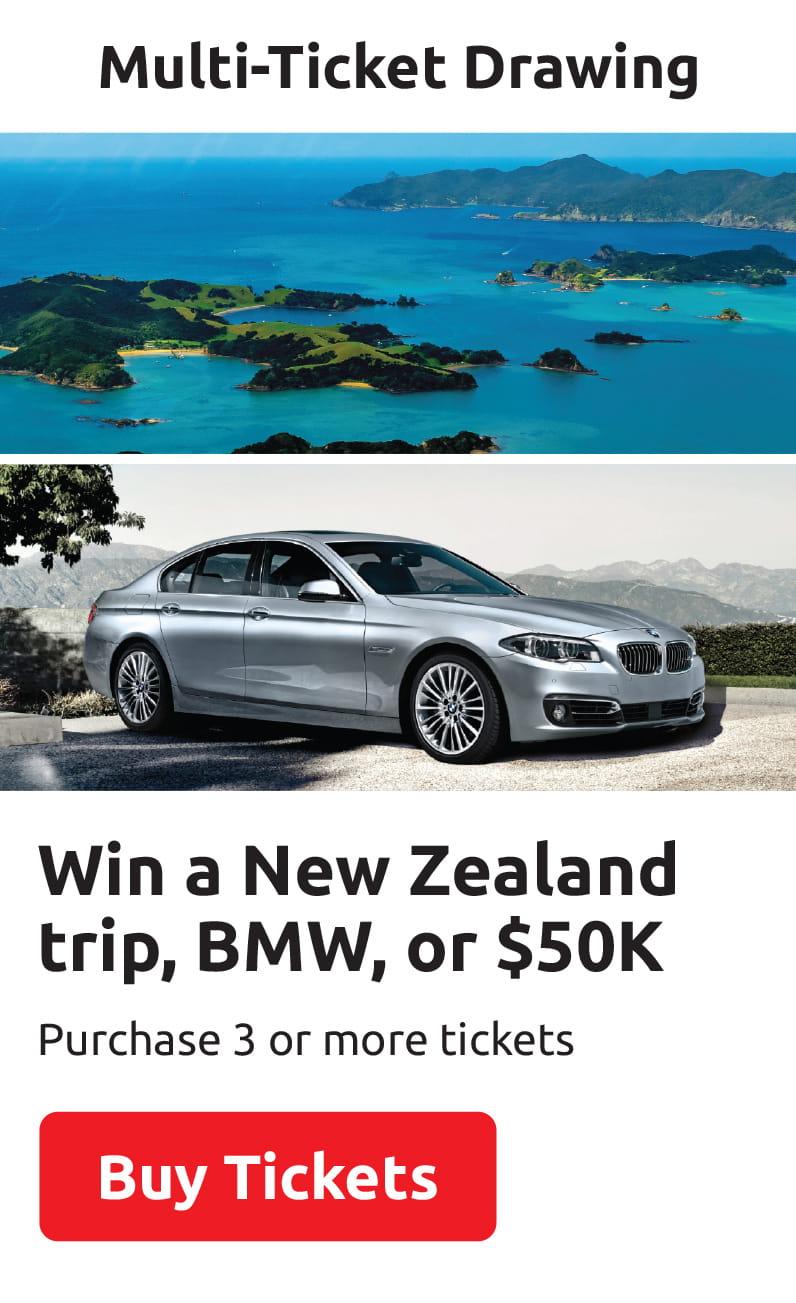 Multi-Ticket Drawing: Win a New Zealand trip, BMW, or $50K! Purchase 3 or more tickets or $50K