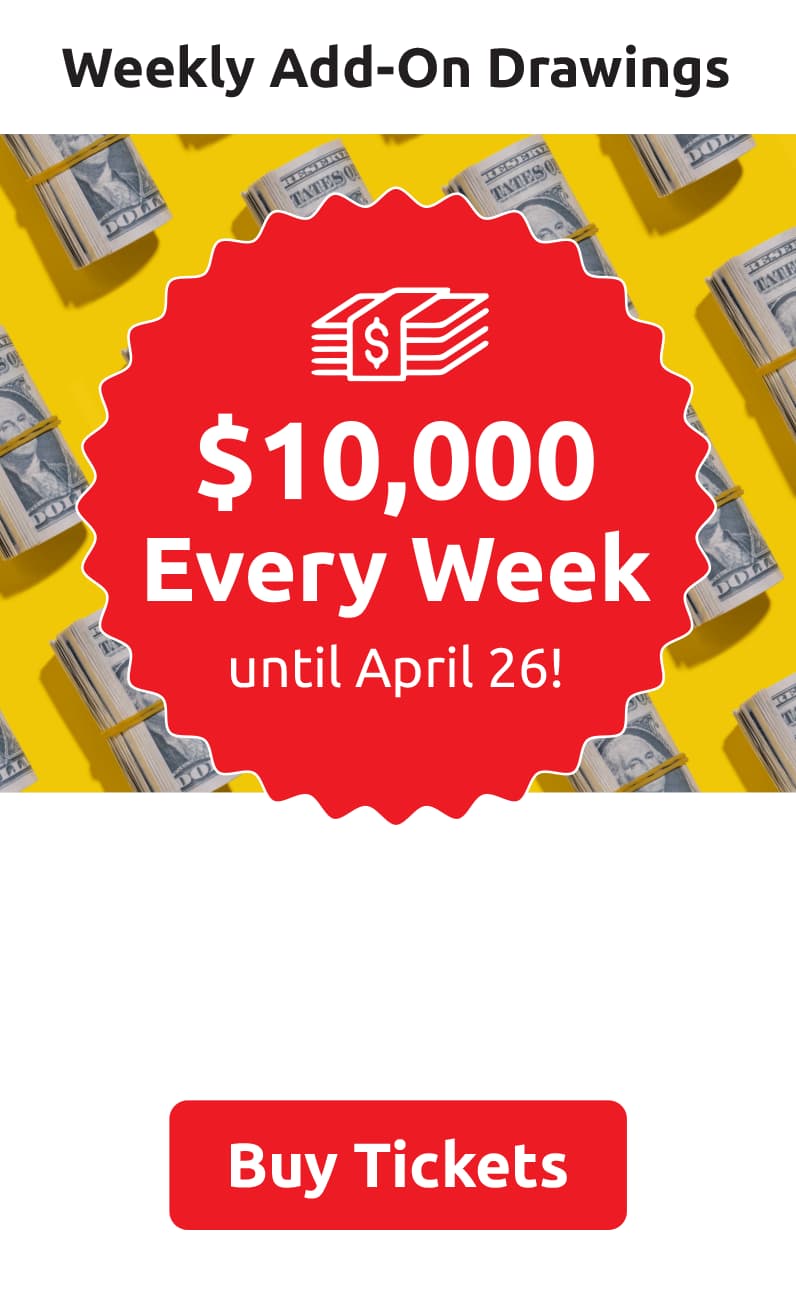 Weekly Add-On Drawings: $10,000 every week until April 26